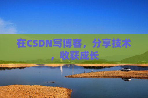 在CSDN写博客，分享技术，收获成长